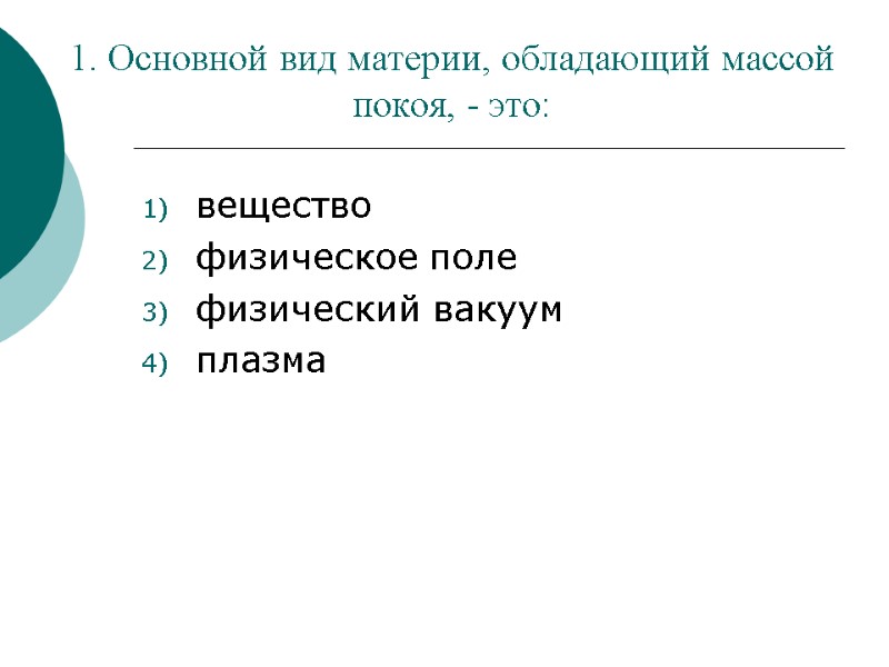 1. Основной вид материи, обладающий массой покоя, - это: вещество физическое поле физический вакуум